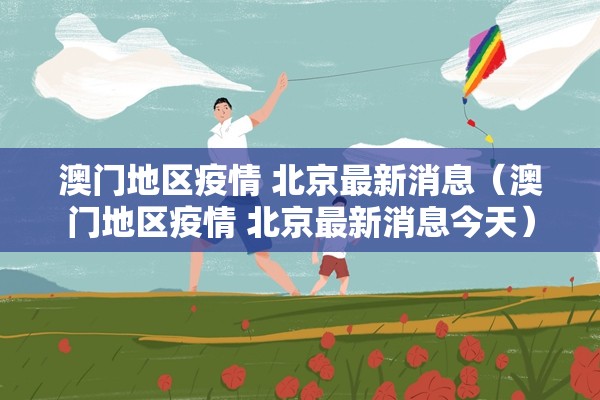 澳门地区疫情 北京最新消息（澳门地区疫情 北京最新消息今天）