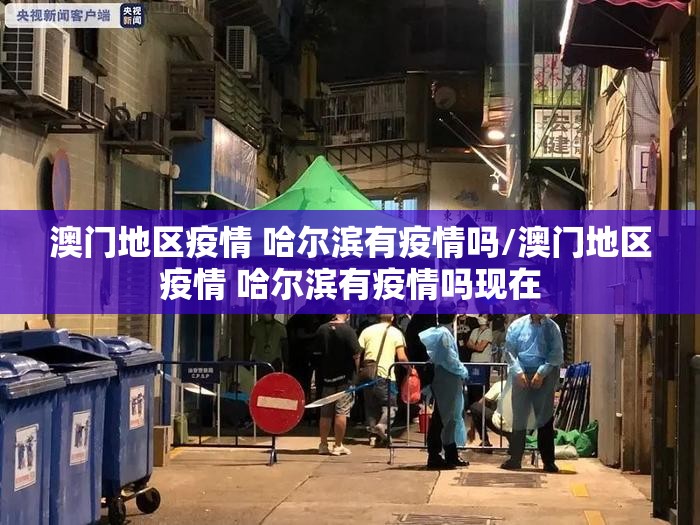 澳门地区疫情 哈尔滨有疫情吗/澳门地区疫情 哈尔滨有疫情吗现在