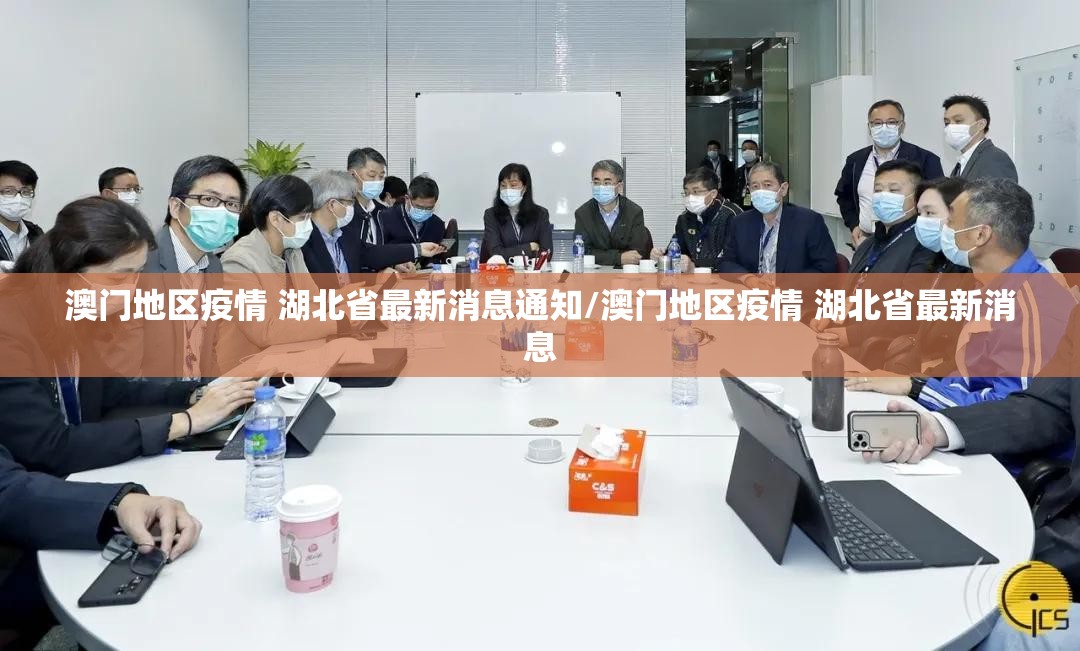澳门地区疫情 湖北省最新消息通知/澳门地区疫情 湖北省最新消息