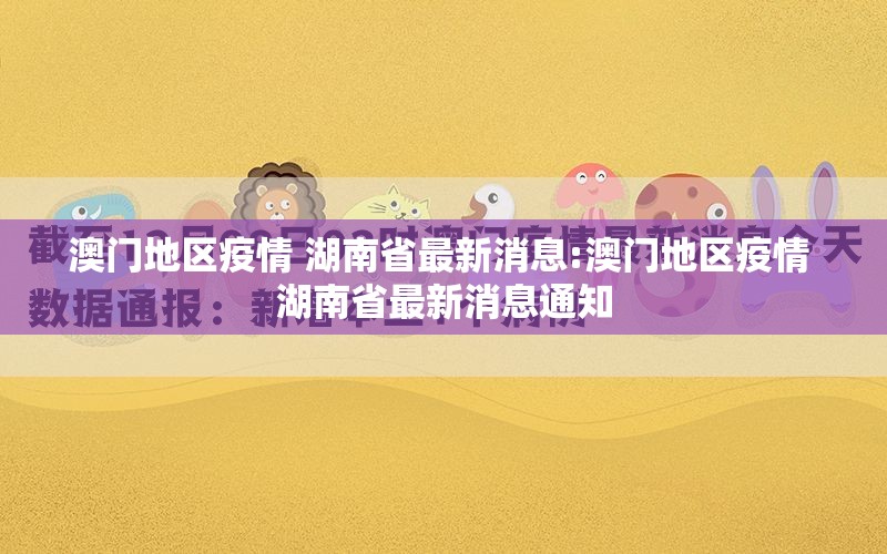 澳门地区疫情 湖南省最新消息:澳门地区疫情 湖南省最新消息通知