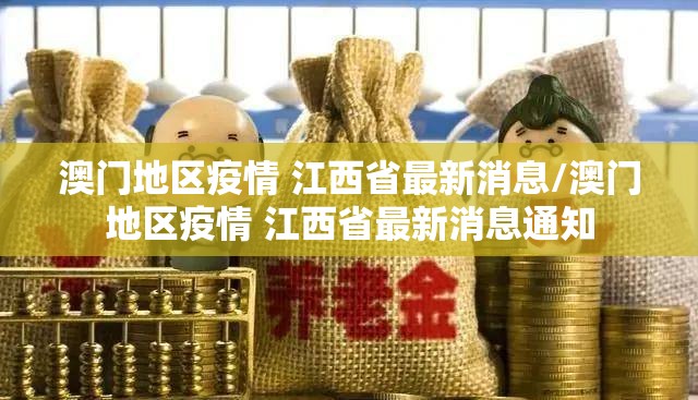 澳门地区疫情 江西省最新消息/澳门地区疫情 江西省最新消息通知