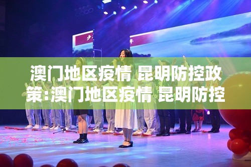 澳门地区疫情 昆明防控政策:澳门地区疫情 昆明防控政策最新