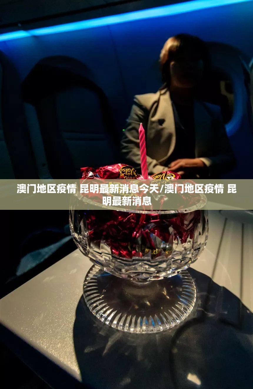 澳门地区疫情 昆明最新消息今天/澳门地区疫情 昆明最新消息