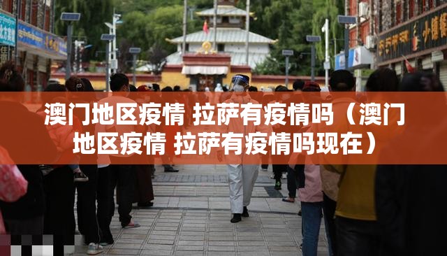 澳门地区疫情 拉萨有疫情吗（澳门地区疫情 拉萨有疫情吗现在）