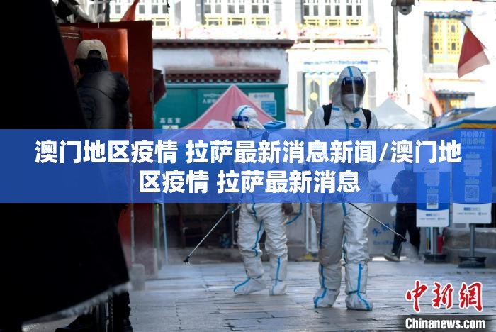 澳门地区疫情 拉萨最新消息新闻/澳门地区疫情 拉萨最新消息