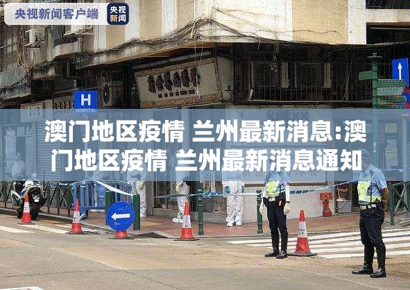 澳门地区疫情 兰州最新消息:澳门地区疫情 兰州最新消息通知