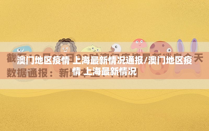 澳门地区疫情 上海最新情况通报/澳门地区疫情 上海最新情况