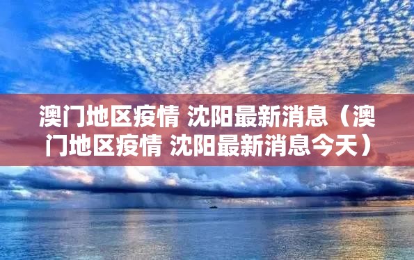 澳门地区疫情 沈阳最新消息（澳门地区疫情 沈阳最新消息今天）