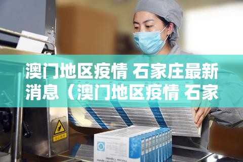 澳门地区疫情 石家庄最新消息（澳门地区疫情 石家庄最新消息今天）