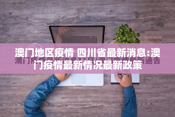 澳门地区疫情 四川省最新消息:澳门疫情最新情况最新政策
