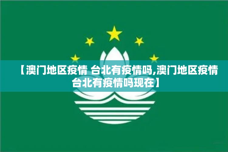 【澳门地区疫情 台北有疫情吗,澳门地区疫情 台北有疫情吗现在】
