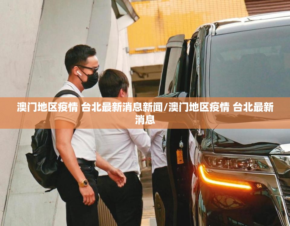 澳门地区疫情 台北最新消息新闻/澳门地区疫情 台北最新消息