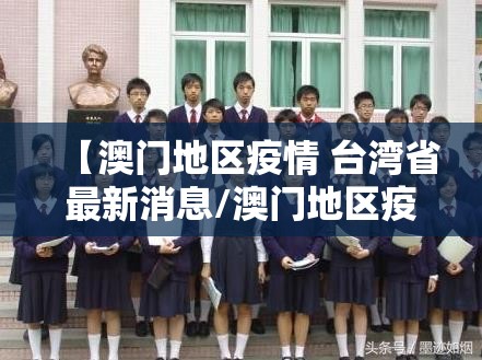 【澳门地区疫情 台湾省最新消息/澳门地区疫情 台湾省最新消息新闻】