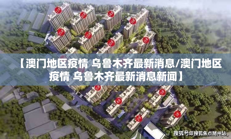 【澳门地区疫情 乌鲁木齐最新消息/澳门地区疫情 乌鲁木齐最新消息新闻】