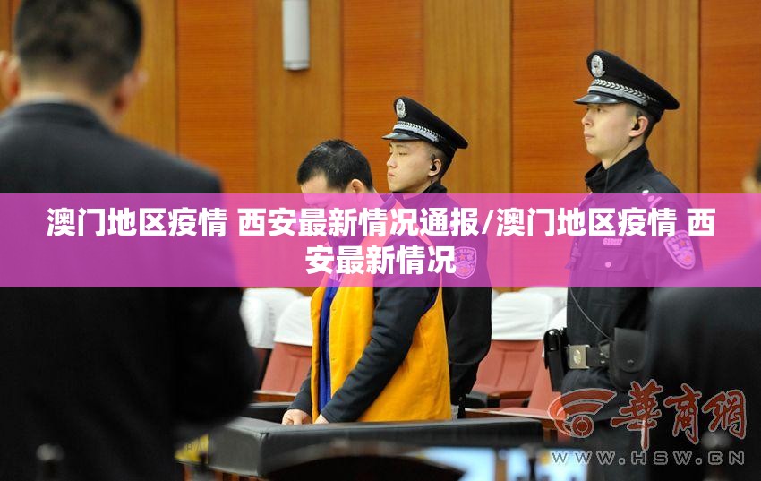 澳门地区疫情 西安最新情况通报/澳门地区疫情 西安最新情况