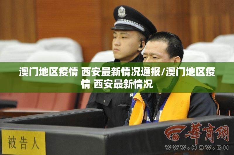 澳门地区疫情 西安最新情况通报/澳门地区疫情 西安最新情况