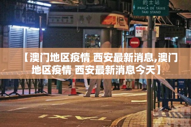 【澳门地区疫情 西安最新消息,澳门地区疫情 西安最新消息今天】