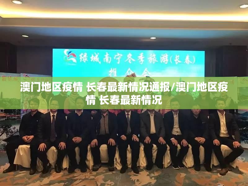 澳门地区疫情 长春最新情况通报/澳门地区疫情 长春最新情况