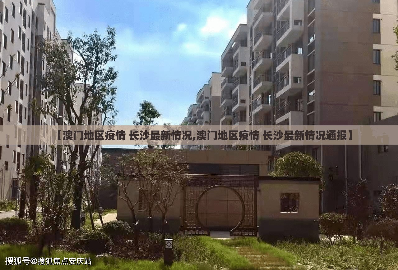 【澳门地区疫情 长沙最新情况,澳门地区疫情 长沙最新情况通报】