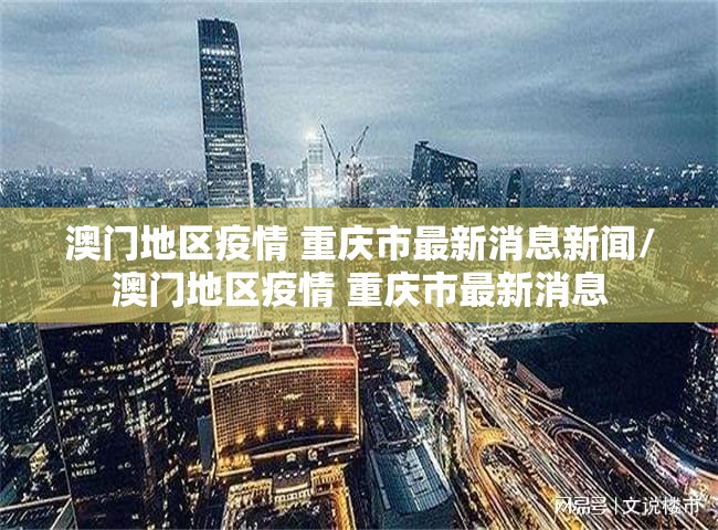 澳门地区疫情 重庆市最新消息新闻/澳门地区疫情 重庆市最新消息