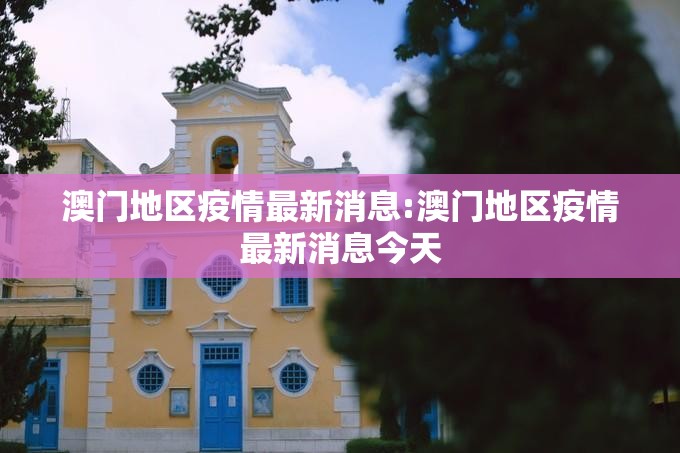 澳门地区疫情最新消息:澳门地区疫情最新消息今天