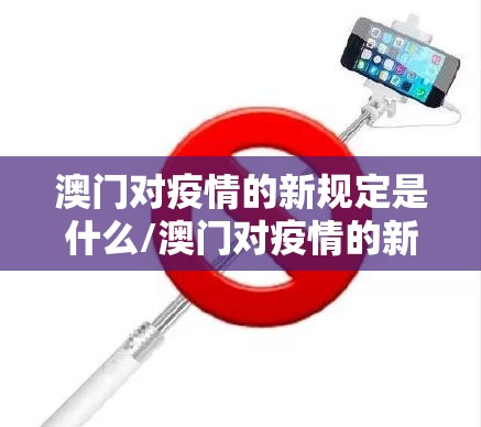 澳门对疫情的新规定是什么/澳门对疫情的新规定