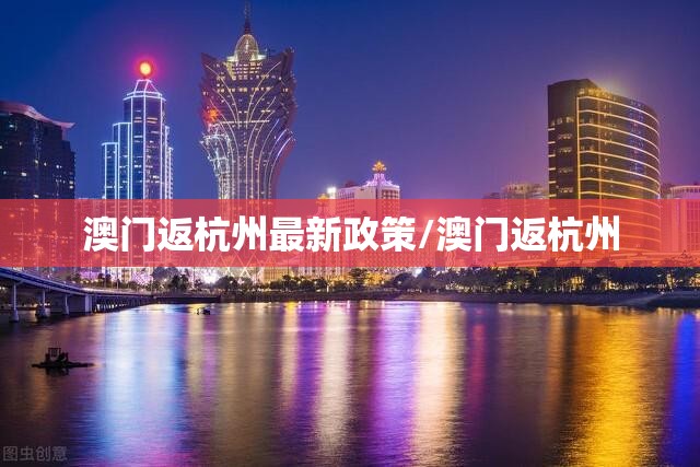 澳门返杭州最新政策/澳门返杭州
