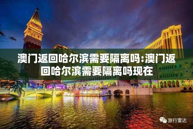 澳门返回哈尔滨需要隔离吗:澳门返回哈尔滨需要隔离吗现在