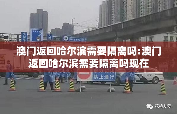 澳门返回哈尔滨需要隔离吗:澳门返回哈尔滨需要隔离吗现在