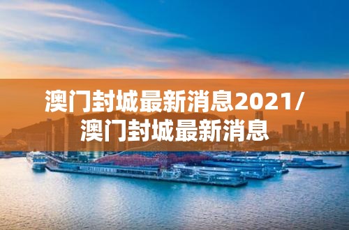 澳门封城最新消息2021/澳门封城最新消息