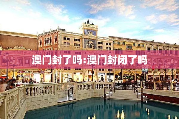 澳门封了吗:澳门封闭了吗