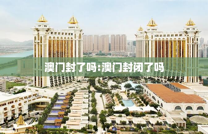 澳门封了吗:澳门封闭了吗