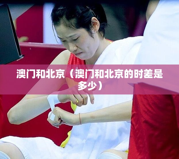 澳门和北京（澳门和北京的时差是多少）