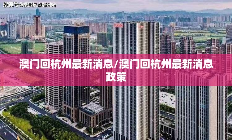 澳门回杭州最新消息/澳门回杭州最新消息政策