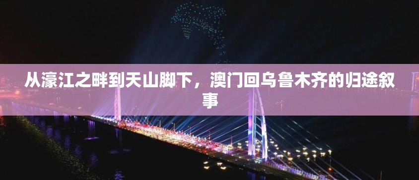 从濠江之畔到天山脚下，澳门回乌鲁木齐的归途叙事