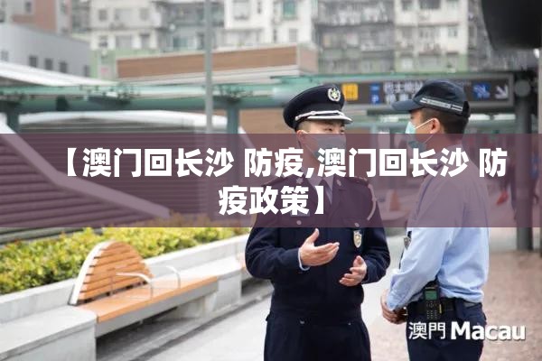 【澳门回长沙 防疫,澳门回长沙 防疫政策】