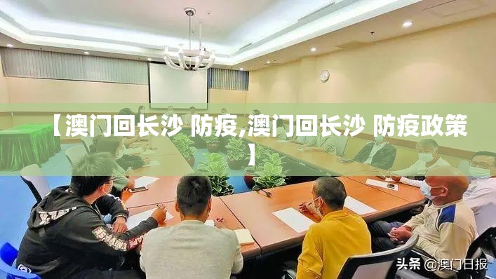 【澳门回长沙 防疫,澳门回长沙 防疫政策】