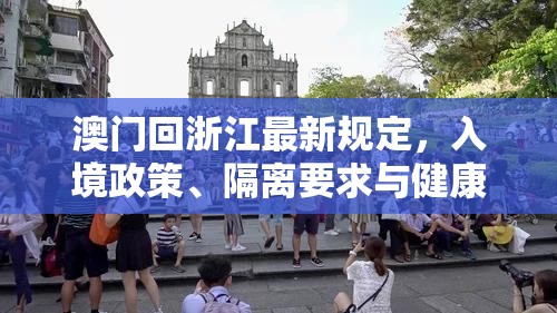 澳门回浙江最新规定，入境政策、隔离要求与健康管理详解