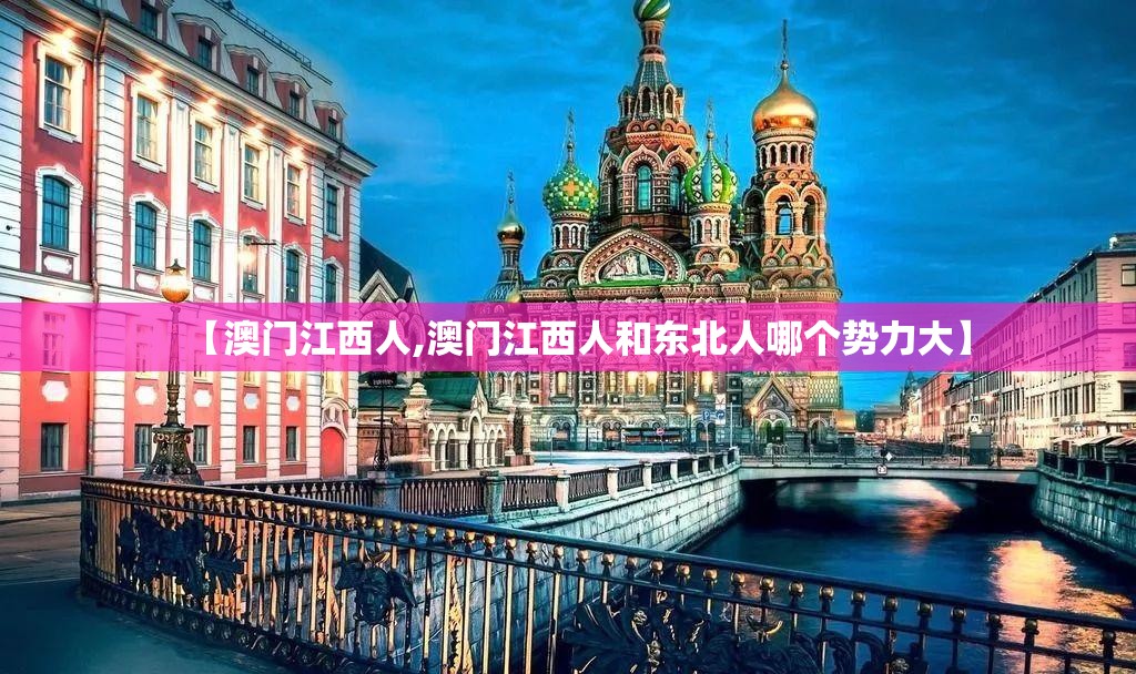 【澳门江西人,澳门江西人和东北人哪个势力大】