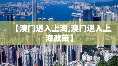 【澳门进入上海,澳门进入上海政策】