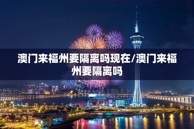 澳门来福州要隔离吗现在/澳门来福州要隔离吗