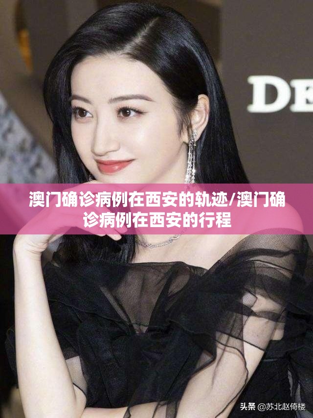 澳门确诊病例在西安的轨迹/澳门确诊病例在西安的行程