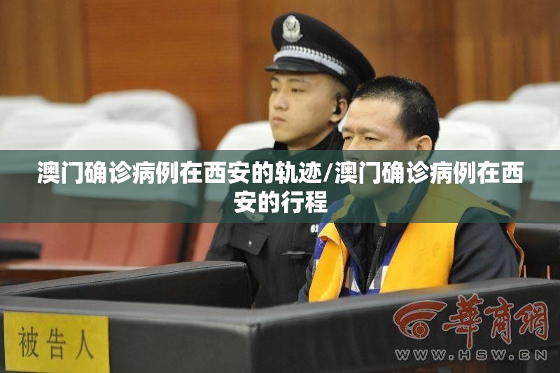 澳门确诊病例在西安的轨迹/澳门确诊病例在西安的行程