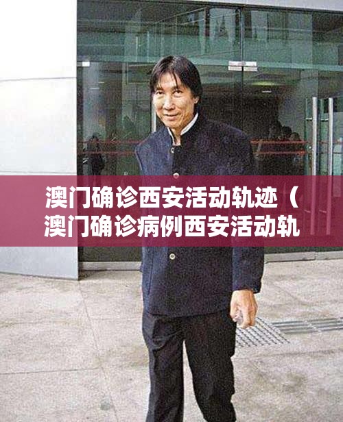 澳门确诊西安活动轨迹（澳门确诊病例西安活动轨迹）