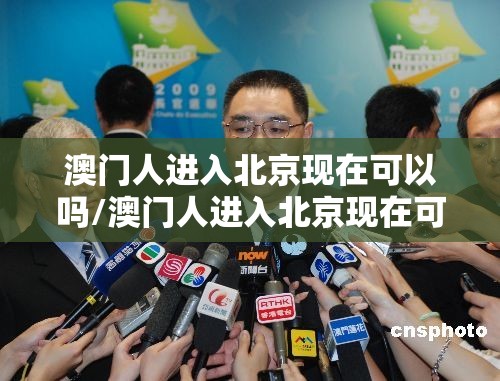 澳门人进入北京现在可以吗/澳门人进入北京现在可以吗最新消息