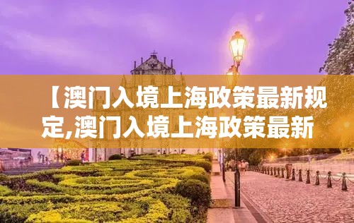 【澳门入境上海政策最新规定,澳门入境上海政策最新规定是什么】