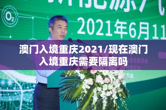澳门入境重庆2021/现在澳门入境重庆需要隔离吗