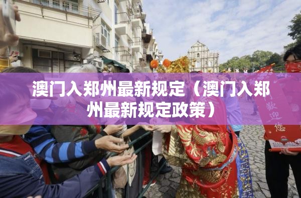 澳门入郑州最新规定（澳门入郑州最新规定政策）