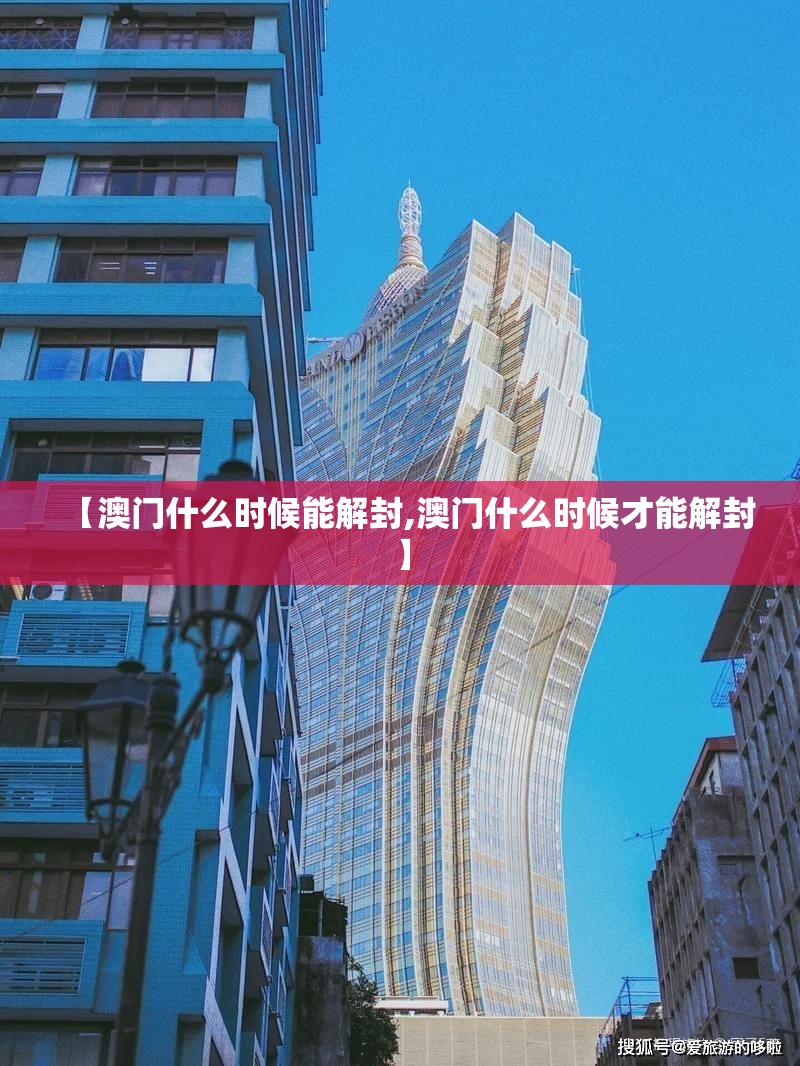 【澳门什么时候能解封,澳门什么时候才能解封】
