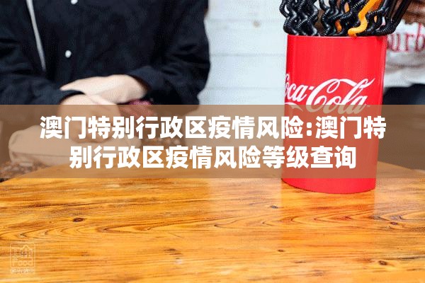 澳门特别行政区疫情风险:澳门特别行政区疫情风险等级查询